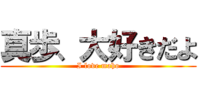 真歩、大好きだよ (I love maho)