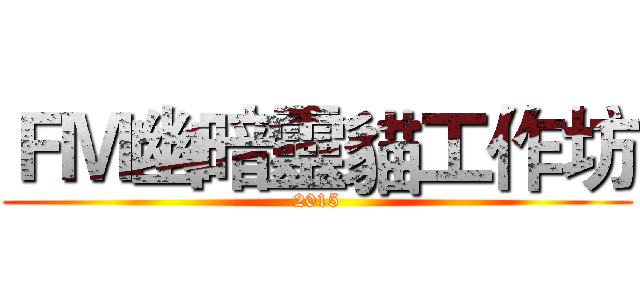 ＦＭ幽暗靈貓工作坊 (2015)