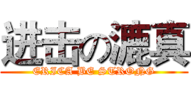 进击の漉真 (ERICA BE STRONG)