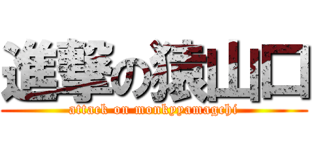 進撃の猿山口 (attack on monkyyamagchi)