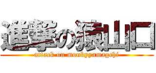 進撃の猿山口 (attack on monkyyamagchi)