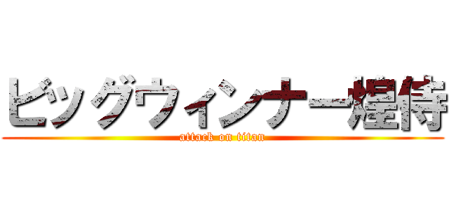 ビッグウィンナー煌侍 (attack on titan)