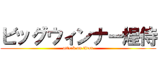 ビッグウィンナー煌侍 (attack on titan)