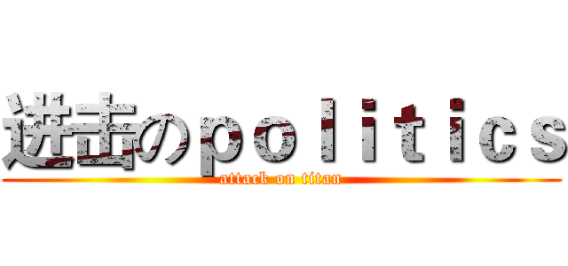 进击のｐｏｌｉｔｉｃｓ (attack on titan)
