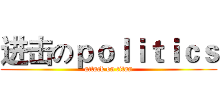 进击のｐｏｌｉｔｉｃｓ (attack on titan)
