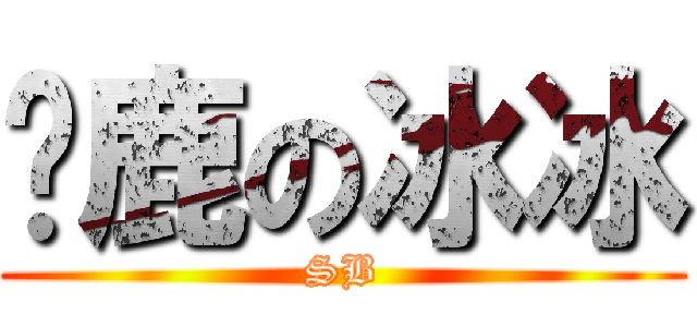 马鹿の冰冰 (SB)