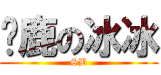 马鹿の冰冰 (SB)