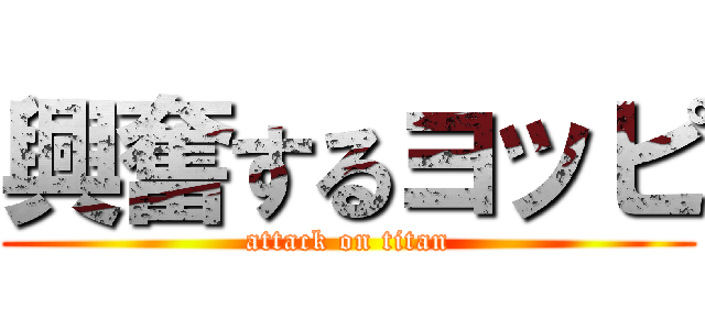 興奮するヨッピ (attack on titan)