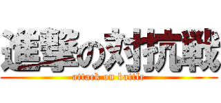 進撃の対抗戦 (attack on battle)