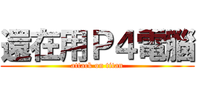 還在用Ｐ４電腦 (attack on titan)