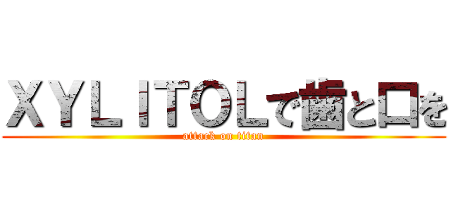 ＸＹＬＩＴＯＬで歯と口を (attack on titan)