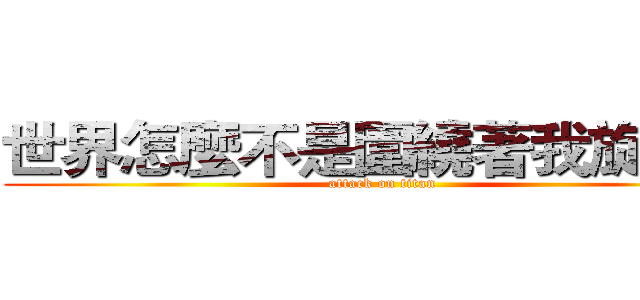 世界怎麼不是圍繞著我旋轉？ (attack on titan)