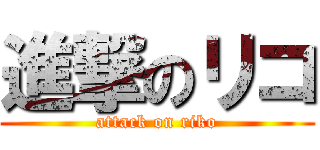 進撃のリコ (attack on riko)