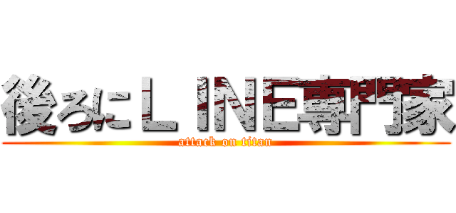 後ろにＬＩＮＥ専門家 (attack on titan)