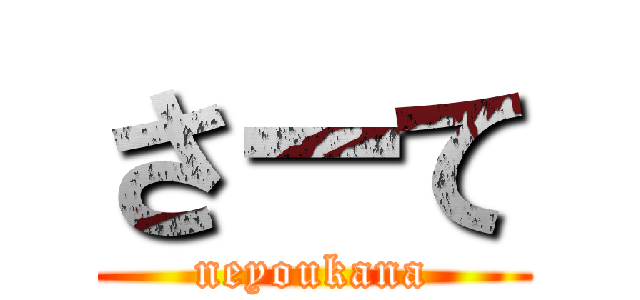 さーて (neyoukana)