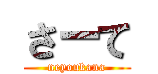 さーて (neyoukana)