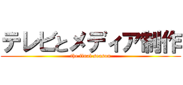テレビとメディア制作 (the final season)