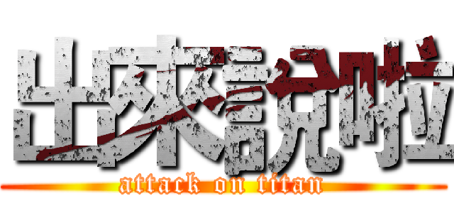 出來說啦 (attack on titan)