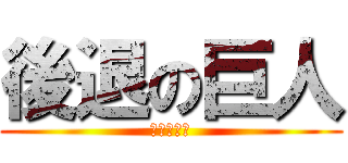 後退の巨人 (（＾ω＾）)