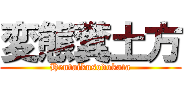 変態糞土方 (Hentaikusodokata)