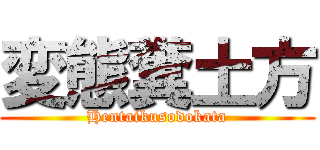 変態糞土方 (Hentaikusodokata)