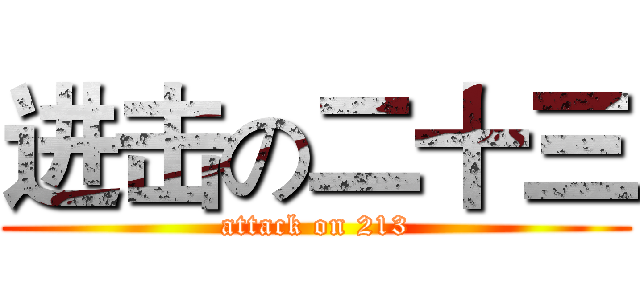 进击の二十三 (attack on 213)