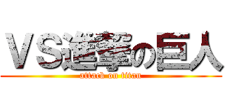 ＶＳ進撃の巨人 (attack on titan)