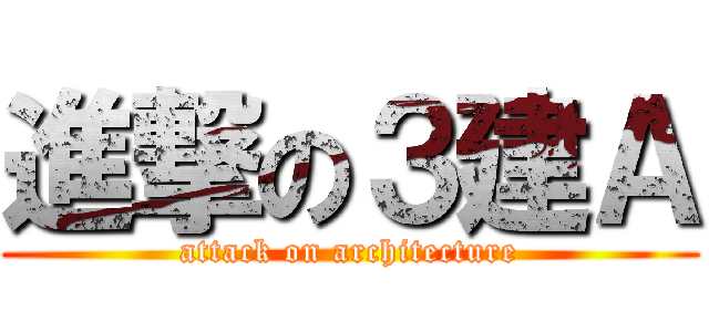 進撃の３建Ａ (attack on architecture)