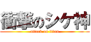 衝撃のシケ神 (attack on titan)