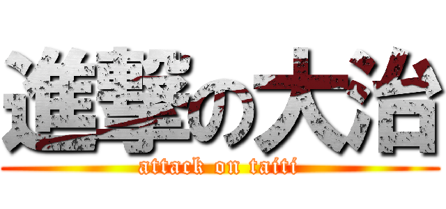 進撃の大治 (attack on taiti)