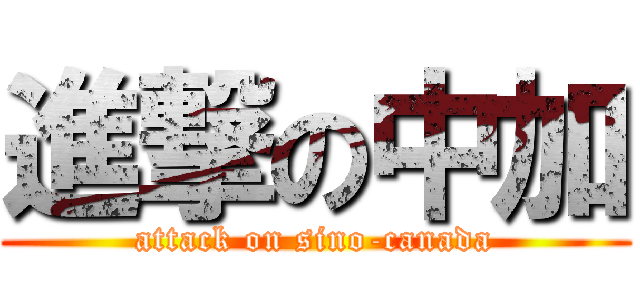 進撃の中加 (attack on sino-canada)