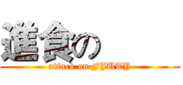 進食の         (attack on FJUTY)