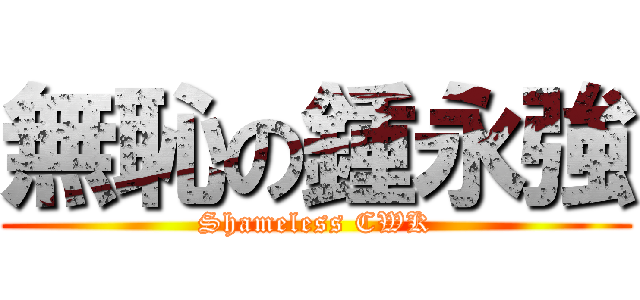 無恥の鍾永強 (Shameless CWK)