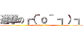 進撃の┏（＾ｏ＾ ┓）┓ (attack on titan)