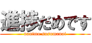 進捗だめです (nanimo susumanai)