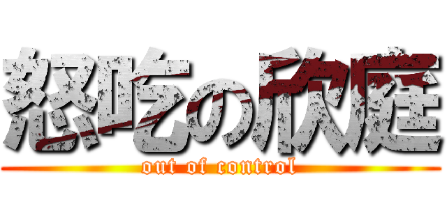 怒吃の欣庭 (out of control)