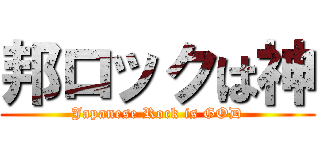 邦ロックは神 (Japanese Rock is GOD)