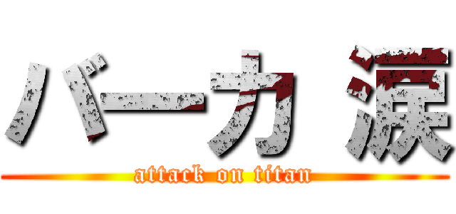 バ一カ 涙 (attack on titan)