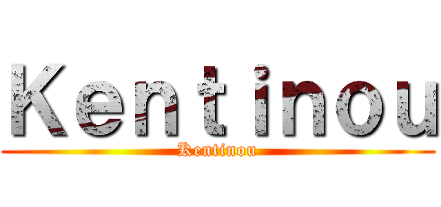 Ｋｅｎｔｉｎｏｕ (Kentinou)