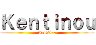 Ｋｅｎｔｉｎｏｕ (Kentinou)