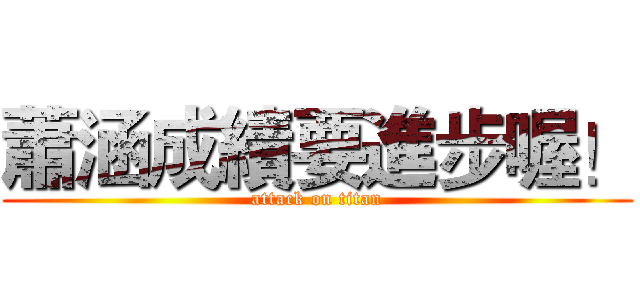蕭涵成績要進步喔！ (attack on titan)