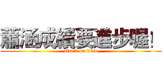 蕭涵成績要進步喔！ (attack on titan)