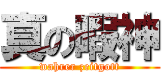 真の暇神 (wahrer zeitgott)