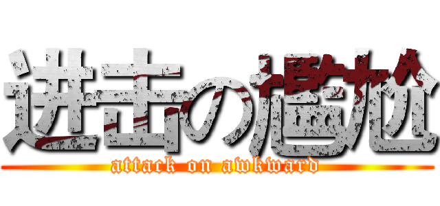 进击の尷尬 (attack on awkward)
