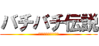 バチバチ伝説 (あなたは歴史を目撃する)
