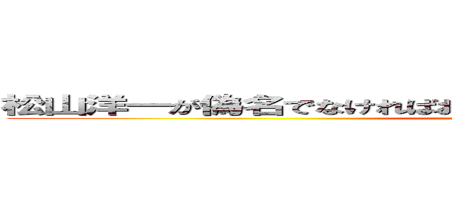 松山洋一が偽名でなければお申込みいただければと思いますトーク ()