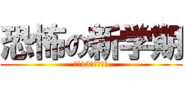 恐怖の新学期 (あと13日で，，，)