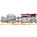 お前は巨漢 (Are you fat?)