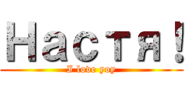 Настя！ (I love yoy)
