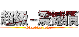 超級－震撼價 (Shocking price)